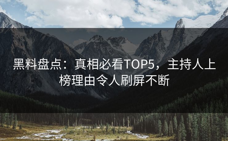 黑料盘点：真相必看TOP5，主持人上榜理由令人刷屏不断