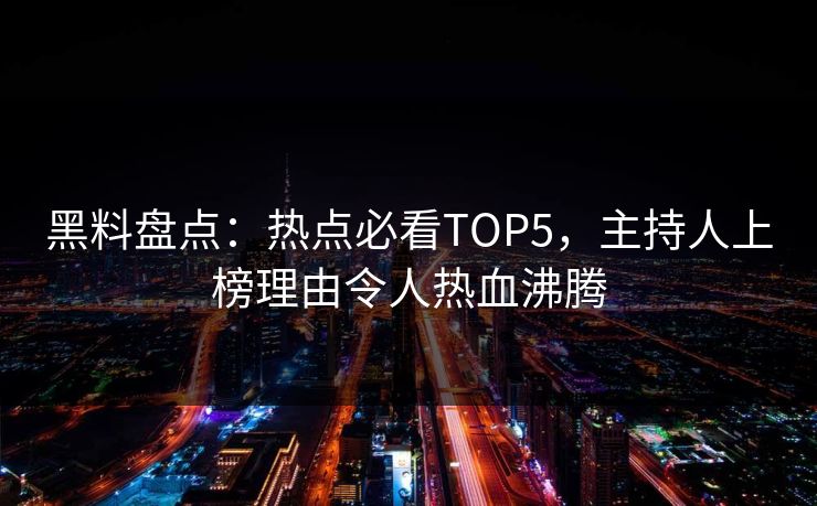 黑料盘点：热点必看TOP5，主持人上榜理由令人热血沸腾
