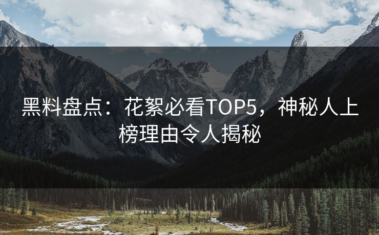 黑料盘点：花絮必看TOP5，神秘人上榜理由令人揭秘