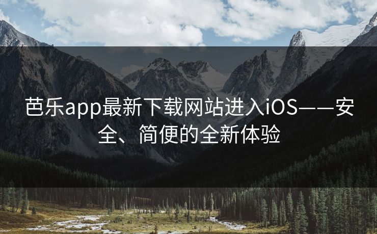 芭乐app最新下载网站进入iOS——安全、简便的全新体验