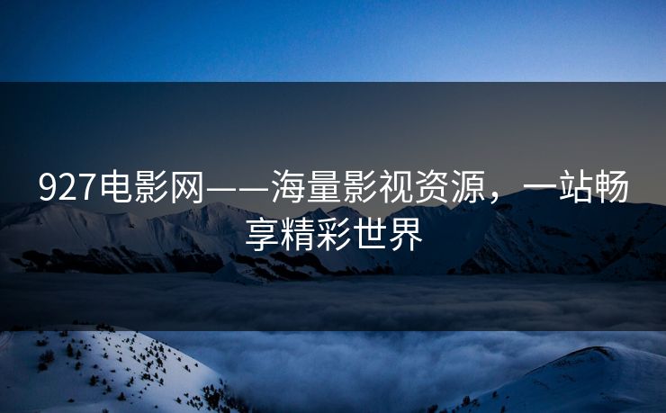 927电影网——海量影视资源，一站畅享精彩世界