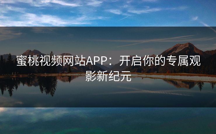 蜜桃视频网站APP：开启你的专属观影新纪元