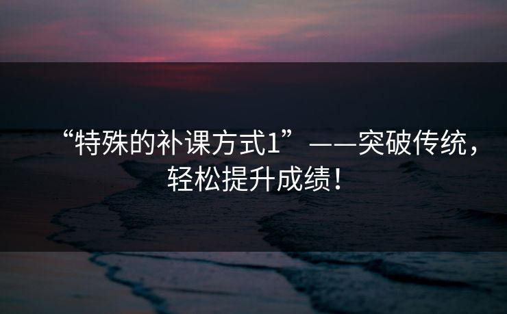 “特殊的补课方式1”——突破传统，轻松提升成绩！  第1张