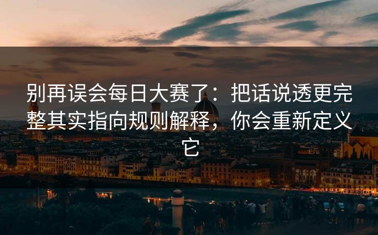 别再误会每日大赛了:把话说透更完整其实指向规则解释,你会重新定义它 别再误会每日大赛了:把话说透更完整其实指向规则解释,你会重新定义它