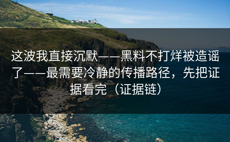 这波我直接沉默——黑料不打烊被造谣了——最需要冷静的传播路径，先把证据看完（证据链）